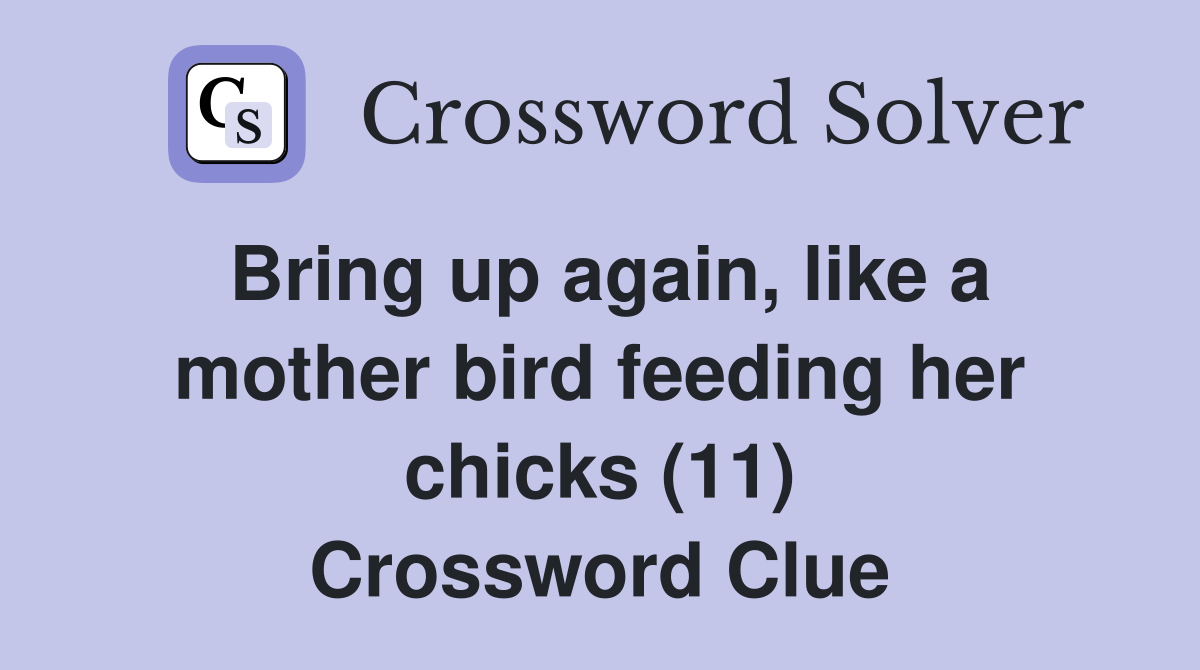 Bring up again, like a mother bird feeding her chicks (11) Crossword